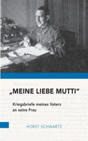 Meine liebe Mutti: Kriegsbriefe meines Vaters an seine Frau