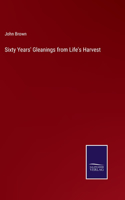 Sixty Years' Gleanings from Life's Harvest