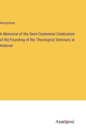 Memorial of the Semi-Centennial Celebration of the Founding of the Theological Seminary at Andover