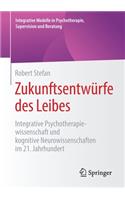 Zukunftsentwürfe des Leibes: Integrative Psychotherapiewissenschaft und kognitive Neurowissenschaften im 21. Jahrhundert(Integrative Modelle in Psychotherapie, Supervision und Beratung)