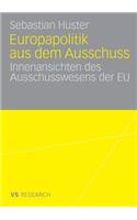 Europapolitik Aus Dem Ausschuss: Innenansichten Des Ausschusswesens Der EU