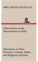 Observations on the Mussulmauns of India Descriptive of Their Manners, Customs, Habits and Religious Opinions Made During a Twelve Years' Residence in Their Immediate Society