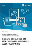 Big Data, Google und das Recht auf informationelle Selbstbestimmung: Lässt sich Marktmacht durch Datenschutzrecht beschränken?(German)