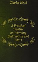 Practical Treatise on Warming Buildings by Hot Water