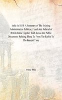 India in 1858: A Summary of The Existing Administration Political, Fiscal And Judicial of British India Together with Laws And Public Documents Relating There To From The Earlist to The Present Time