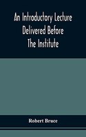 Introductory Lecture Delivered Before The Institute Of Arts And Sciences, Pittsburgh, On The 20Th December, 1836