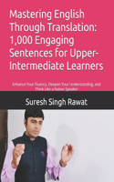 Mastering English Through Translation: 1,000 Engaging Sentences for Upper-Intermediate Learners: Enhance Your Fluency, Deepen Your Understanding, and Think Like a Native Speaker(Master English Through Translation: A Step-By-Step Journey from Beginner to Superior)