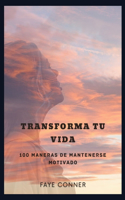 Transforma tu vida: 100 maneras de mantenerse motivado