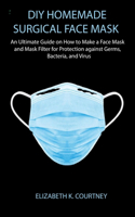 DIY Surgical Face Mask: An Ultimate Guide on How to Make a Homemade Face Mask for Protection against Germs, Bacteria, and Virus