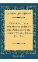 Class Catalogue and Author Index of the Osterhout Free Library, Wilkes-Barre, Pa., 1889 (Classic Reprint)