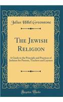 The Jewish Religion: A Guide to the Principle and Practices of Judaism for Parents, Teachers and Laymen (Classic Reprint): A Guide to the Principle and Practices of Judaism for Parents, Teachers and Laymen (Classic Reprint)