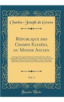 République des Champs Elysées, ou Monde Ancien, Vol. 1: Ouvrage dans Lequel On Démontre Principalement, Que les Champs Élysées Et l'Enfer des Anciens Sont le Nom d'une Ancienne République d'Hommes Justes Et Religieux, Située à l'Extrémité Septentri