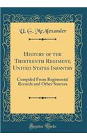 History of the Thirteenth Regiment, United States Infantry: Compiled from Regimental Records and Other Sources (Classic Reprint)