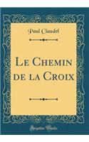 Le Chemin de la Croix (Classic Reprint)