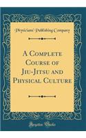 A Complete Course of Jiu-Jitsu and Physical Culture (Classic Reprint)