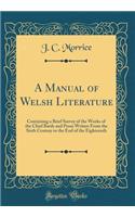 A Manual of Welsh Literature: Containing a Brief Survey of the Works of the Chief Bards and Prose Writers From the Sixth Century to the End of the Eighteenth (Classic Reprint)