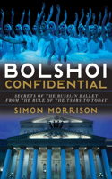 Bolshoi Confidential: Secrets of the Russian Ballet from the Rule of the Tsars to Today: Secrets of the Russian Ballet from the Rule of the Tsars to Today