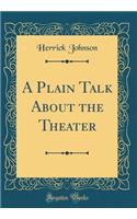A Plain Talk About the Theater (Classic Reprint)