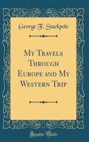 My Travels Through Europe and My Western Trip (Classic Reprint)