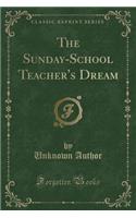 The Sunday-School Teacher's Dream (Classic Reprint)