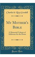 My Mother's Bible: A Memorial Volume of Addresses for the Home (Classic Reprint)