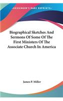 Biographical Sketches And Sermons Of Some Of The First Ministers Of The Associate Church In America