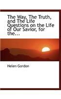 The Way, the Truth, and the Life Questions on the Life of Our Savior, for The...