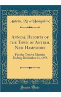 Annual Reports of the Town of Antrim, New Hampshire: For the Twelve Months Ending December 31, 1958 (Classic Reprint)