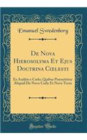De Nova Hierosolyma Et Ejus Doctrina C?lesti: Ex Auditis e C?lo; Quibus Præmittitur Aliquid De Novo C?lo Et Nova Terra (Classic Reprint)