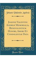 Joannis Valentini Andreï¿½ Memorialia, Benevolentium Honori, Amori Et Condolentiï¿½ Data (Classic Reprint)