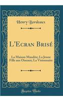 L'Ecran BrisÃ©: La Maison Maudite; La Jeune Fille Aux Oiseaux; La Visionnaire (Classic Reprint)