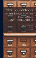 Catalogue of Books in the Library of the Mechanics' Institute, Orillia [microform]