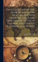 Elements of English Pronunciation and Articulation With Diagrams, Tables and Exercises for the use of Teachers and Students of Speaking and Signing