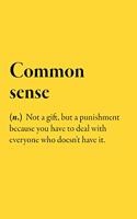 Common sense (n.) Not a gift, but a punishment because you have to deal with everyone who doesn't have it.