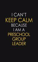 I Can't Keep Calm Because I Am A Preschool Group Leader