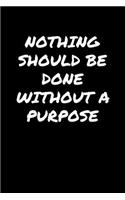 Nothing Should Be Done Without A Purpose