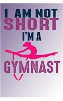 I Am Not Short I'm A Gymnast