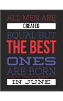 All Men Are Created Equal But The Best Ones Are Born In June: Birthday Composition Notebook Gift for Girls, Boys, Women and Men