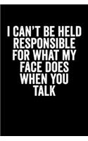 I Can't Be Held Responsible For What My Face Does When You Talk: Blank Lined Notebook Journal Sarcastic Saying