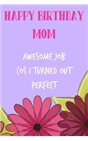 Happy Birthday Mom, Awesome Job: Pretty Floral Notebook for Mother from Child Son Daughter Stepchild Funny Gag Cheeky Joke Journal for Mum Aunt Woman Her in Law, Sarcastic Rude Book