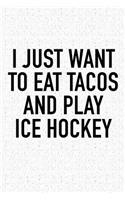 I Just Want To Eat Tacos And Play Ice Hockey: A 6x9 Inch Matte Softcover Diary Notebook With 120 Blank Lined Pages And A Funny Skating Sports Fanatic Cover Slogan