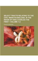 Select Tracts Relating to the Civil Wars in England, in the Reign of King Charles the First (Volume 1-2)