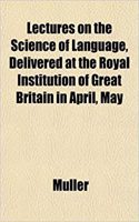 Lectures on the Science of Language, Delivered at the Royal Institution of Great Britain in April, May: (English)