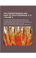 The Correspondence and Diary of Philip Doddridge, D. D. (Volume 2); Illustrative of Various Particulars in His Life Hitherto Unknown with Notices of Many of His Contemporaries and a Sketch of the Ecclesiastical History of the Times in Which He Live