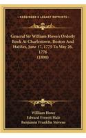 General Sir William Howe's Orderly Book at Charlestown, Bostgeneral Sir William Howe's Orderly Book at Charlestown, Boston and Halifax, June 17, 1775 to May 26, 1776 (1890) on and Halifax, June 17, 1775 to May 26, 1776 (1890)