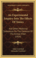 An Experimental Enquiry Into the Effects of Tonics: And Other Medicinal Substances on the Cohesion of the Animal Fiber (1816)