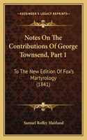 Notes On The Contributions Of George Townsend, Part 1: To The New Edition Of Fox's Martyrology (1841)(English)