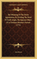 Obtaining Of The Divine Approbation, By Dividing The Word Of Truth Aright, The Supreme Object Of A Christian Minister's Pursuit (1773)