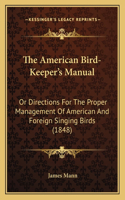 The American Bird-Keeper's Manual: Or Directions For The Proper Management Of American And Foreign Singing Birds (1848)(English)