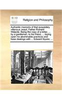 Authentic memoirs of that exquisitely villanous Jesuit, Father Richard Walpole. Being the copy of a letter, ... by a gentleman, to his friend, ... laying open his abominable practices and base dealings with ... Edward Squire; ...